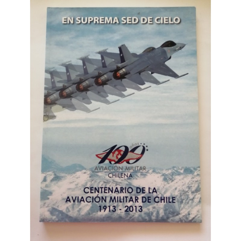"EN SUPREMA SED DE CIELO" CENTENARIO DE LA AVIACION MILITAR DE CHILE 1913-2013
